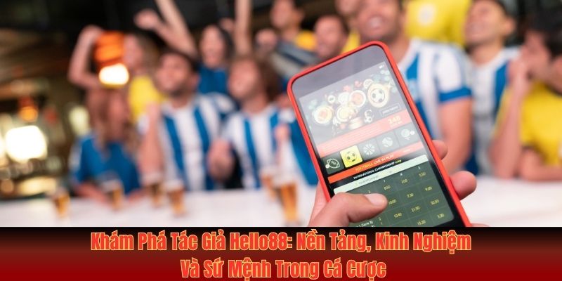 Khám Phá Tác Giả Hello88: Nền Tảng Và Sứ Mệnh Trong Cá Cược 3 Tác giả Hello88: sứ mệnh trong ngành cá cược